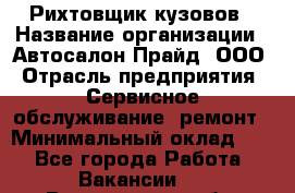 Рихтовщик кузовов › Название организации ­ Автосалон Прайд, ООО › Отрасль предприятия ­ Сервисное обслуживание, ремонт › Минимальный оклад ­ 1 - Все города Работа » Вакансии   . Вологодская обл.,Череповец г.